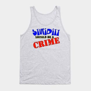 Stupidity Should Be A Crime Tank Top